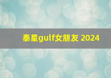 泰星gulf女朋友 2024